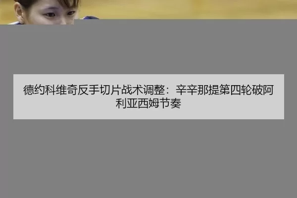 德约科维奇反手切片战术调整：辛辛那提第四轮破阿利亚西姆节奏